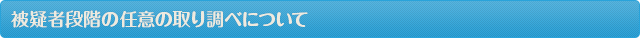 被疑者段階の任意の取り調べについて